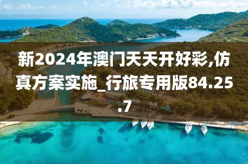 新2024年澳门天天开好彩,仿真方案实施_行旅专用版84.25.7