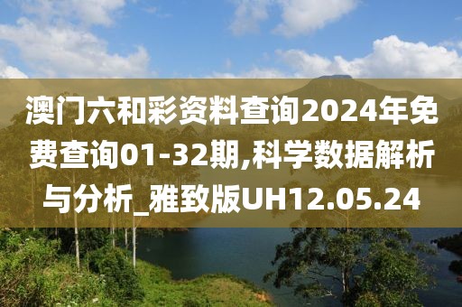 澳门六和彩资料查询2024年免费查询01-32期,科学数据解析与分析_雅致版UH12.05.24