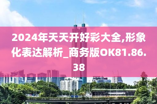 2024年天天开好彩大全,形象化表达解析_商务版OK81.86.38