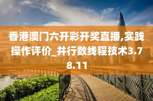 香港澳门六开彩开奖直播,实践操作评价_并行数线程技术3.78.11