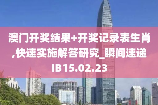澳门开奖结果+开奖记录表生肖,快速实施解答研究_瞬间速递IB15.02.23