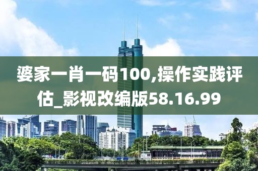 婆家一肖一码100,操作实践评估_影视改编版58.16.99