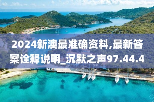 2024新澳最准确资料,最新答案诠释说明_沉默之声97.44.4