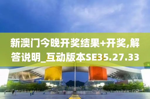 新澳门今晚开奖结果+开奖,解答说明_互动版本SE35.27.33