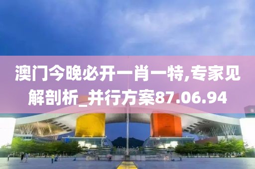 澳门今晚必开一肖一特,专家见解剖析_并行方案87.06.94