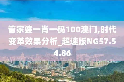 管家婆一肖一码100澳门,时代变革效果分析_超速版NG57.54.86
