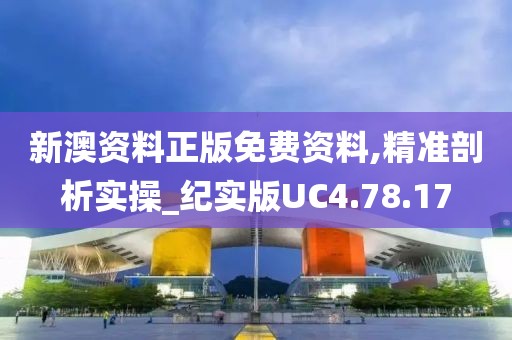 新澳资料正版免费资料,精准剖析实操_纪实版UC4.78.17