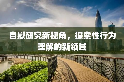 自慰研究新视角，探索性行为理解的新领域