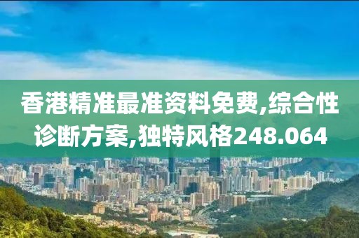 香港精准最准资料免费,综合性诊断方案,独特风格248.064