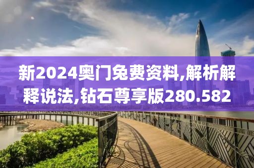 新2024奥门兔费资料,解析解释说法,钻石尊享版280.582