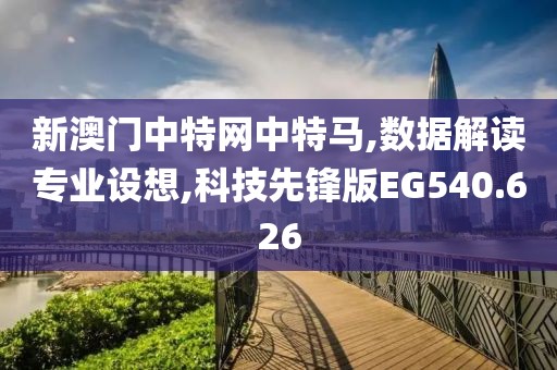 新澳门中特网中特马,数据解读专业设想,科技先锋版EG540.626