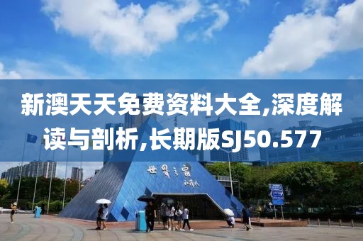 新澳天天免费资料大全,深度解读与剖析,长期版SJ50.577