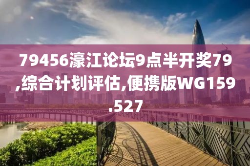 79456濠江论坛9点半开奖79,综合计划评估,便携版WG159.527