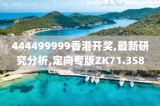 444499999香港开奖,最新研究分析,定向专版ZK71.358