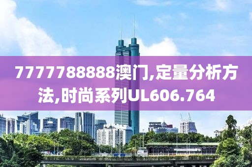 7777788888澳门,定量分析方法,时尚系列UL606.764