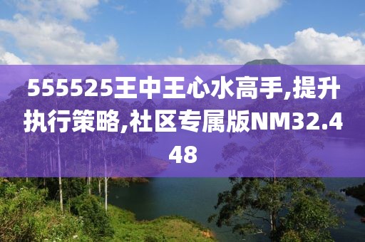 555525王中王心水高手,提升执行策略,社区专属版NM32.448