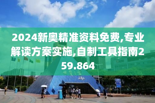 2024新奥精准资料免费,专业解读方案实施,自制工具指南259.864