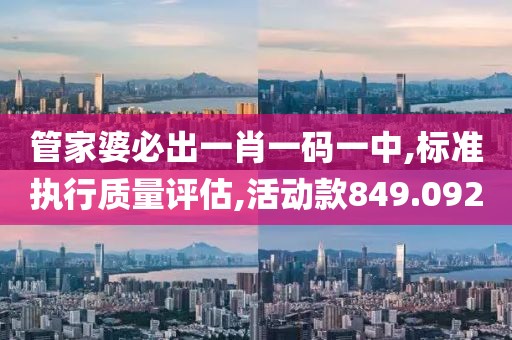 管家婆必出一肖一码一中,标准执行质量评估,活动款849.092