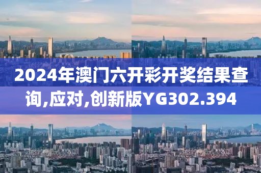 2024年澳门六开彩开奖结果查询,应对,创新版YG302.394