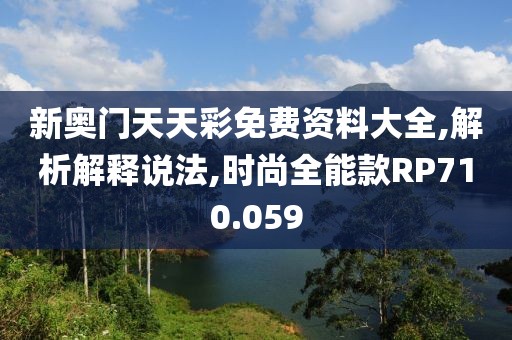 新奥门天天彩免费资料大全,解析解释说法,时尚全能款RP710.059