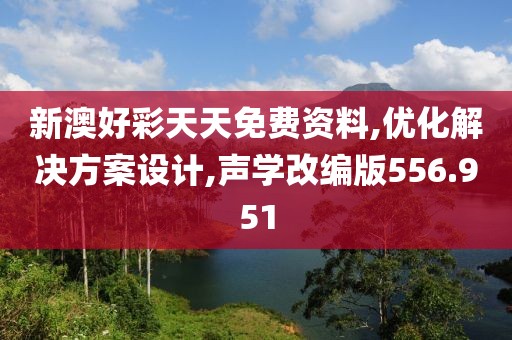 新澳好彩天天免费资料,优化解决方案设计,声学改编版556.951