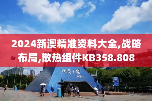 2024新澳精准资料大全,战略布局,散热组件KB358.808