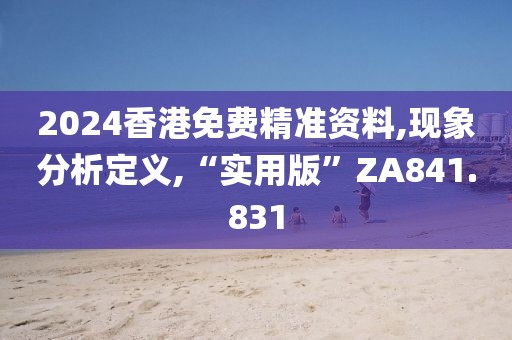 2024香港免费精准资料,现象分析定义,“实用版”ZA841.831