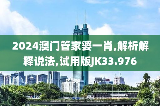 2024澳门管家婆一肖,解析解释说法,试用版JK33.976