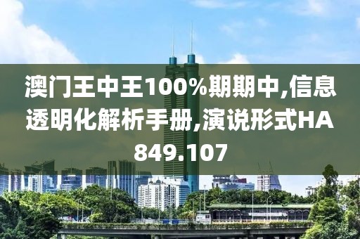 澳门王中王100%期期中,信息透明化解析手册,演说形式HA849.107