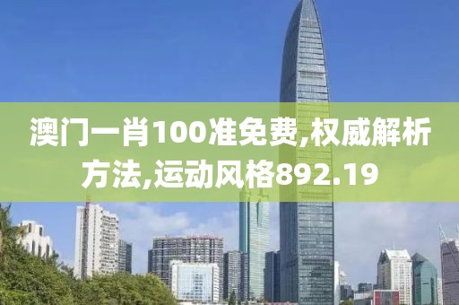 澳门一肖100准免费,权威解析方法,运动风格892.19