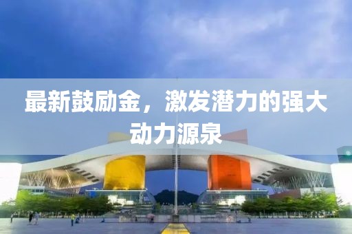最新鼓励金，激发潜力的强大动力源泉