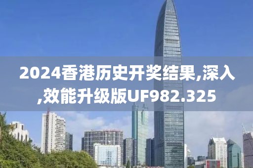 2024香港历史开奖结果,深入,效能升级版UF982.325