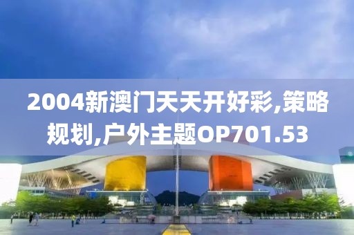 2004新澳门天天开好彩,策略规划,户外主题OP701.53