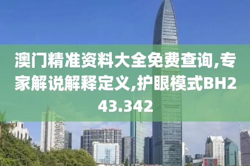澳门精准资料大全免费查询,专家解说解释定义,护眼模式BH243.342