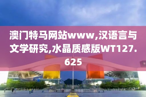 澳门特马网站www,汉语言与文学研究,水晶质感版WT127.625