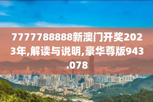7777788888新澳门开奖2023年,解读与说明,豪华尊版943.078