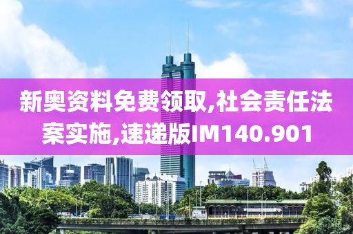 新奥资料免费领取,社会责任法案实施,速递版IM140.901