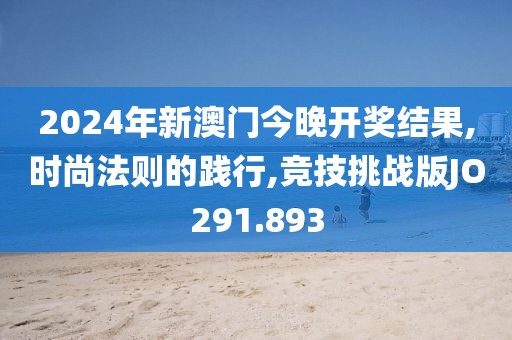 2024年新澳门今晚开奖结果,时尚法则的践行,竞技挑战版JO291.893