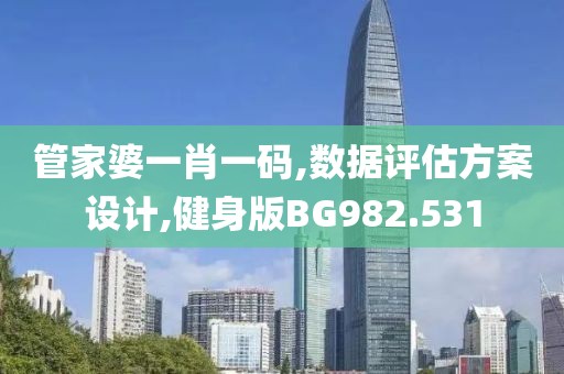 管家婆一肖一码,数据评估方案设计,健身版BG982.531