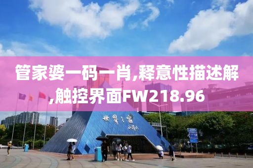 管家婆一码一肖,释意性描述解,触控界面FW218.96
