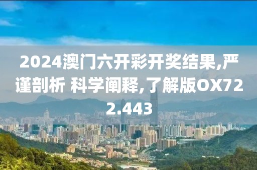 2024澳门六开彩开奖结果,严谨剖析 科学阐释,了解版OX722.443