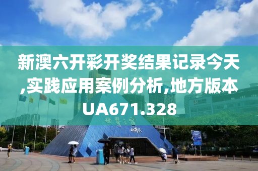 新澳六开彩开奖结果记录今天,实践应用案例分析,地方版本UA671.328