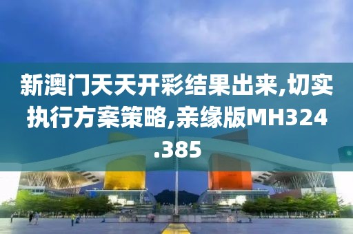 新澳门天天开彩结果出来,切实执行方案策略,亲缘版MH324.385
