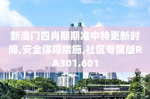 新澳门四肖期期准中特更新时间,安全保障措施,社区专属版RA301.601