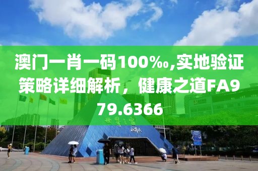 澳门一肖一码100‰,实地验证策略详细解析，健康之道FA979.6366