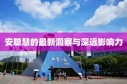 安聪慧的最新洞察与深远影响力