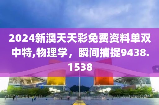 2024新澳天天彩免费资料单双中特,物理学，瞬间捕捉9438.1538