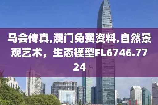 马会传真,澳门免费资料,自然景观艺术，生态模型FL6746.7724