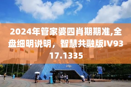 2024年管家婆四肖期期准,全盘细明说明，智慧共融版IV9317.1335