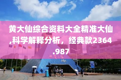 黄大仙综合资料大全精准大仙,科学解释分析，经典款2364.987